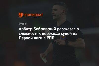 Арбитр Бобровский рассказал о сложностях перехода судей из Первой лиги в РПЛ
