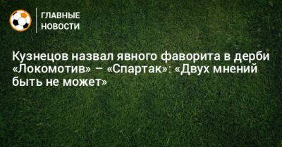 Кузнецов назвал явного фаворита в дерби «Локомотив» – «Спартак»: «Двух мнений быть не может»