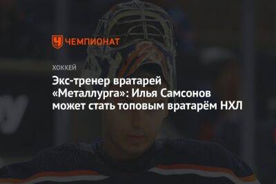 Экс-тренер вратарей «Металлурга»: Илья Самсонов может стать топовым вратарём НХЛ