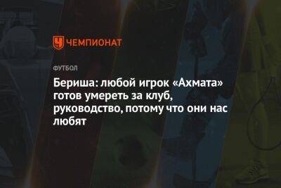 Андрей Панков - Бернард Бериш - Бериша: любой игрок «Ахмата» готов умереть за клуб, руководство, потому что они нас любят - championat.com - Грозного
