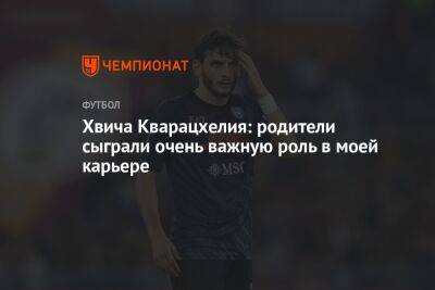 Хвича Кварацхелия: родители сыграли очень важную роль в моей карьере