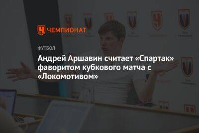 Андрей Аршавин считает «Спартак» фаворитом кубкового матча с «Локомотивом»