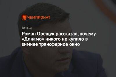 Роман Орещук рассказал, почему «Динамо» никого не купило в зимнее трансферное окно