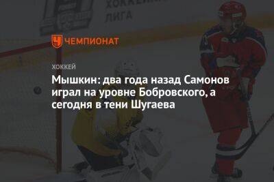 Мышкин: два года назад Самонов играл на уровне Бобровского, а сегодня в тени Шугаева