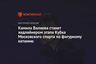 Камила Валиева станет хедлайнером этапа Кубка Московского спорта по фигурному катанию