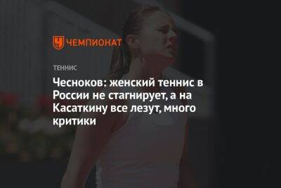 Чесноков: женский теннис в России не стагнирует, а на Касаткину все лезут, много критики