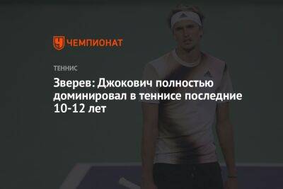 Зверев: Джокович полностью доминировал в теннисе последние 10-12 лет