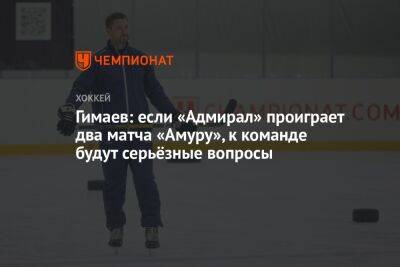 Гимаев: если «Адмирал» проиграет два матча «Амуру», к команде будут серьёзные вопросы