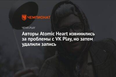 Авторы Atomic Heart извинились за проблемы с VK Play, но затем удалили запись