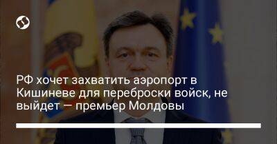 РФ хочет захватить аэропорт в Кишиневе для переброски войск, не выйдет — премьер Молдовы