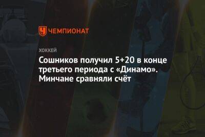 Сошников получил 5+20 в конце 3-го периода с «Динамо». Минчане перевели матч в овертайм