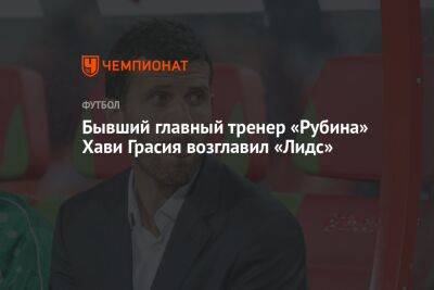 Бывший главный тренер «Рубина» Хави Грасия возглавил «Лидс»