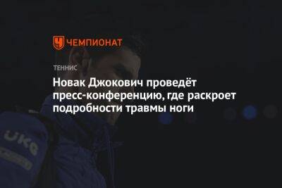 Новак Джокович проведёт пресс-конференцию, где раскроет подробности травмы ноги