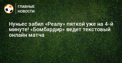 Нуньес забил «Реалу» пяткой уже на 4-й минуте! «Бомбардир» ведет текстовый онлайн матча