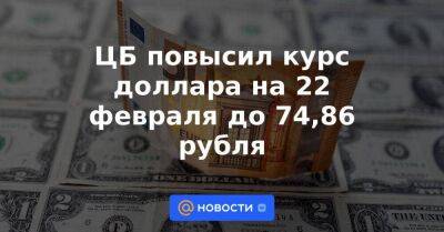 ЦБ повысил курс доллара на 22 февраля до 74,86 рубля