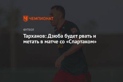Тарханов: Дзюба будет рвать и метать в матче со «Спартаком»
