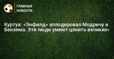 Куртуа: «Энфилд» аплодировал Модричу и Бензема. Эти люди умеют ценить великих»