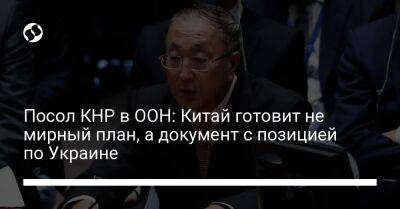Посол КНР в ООН: Китай готовит не мирный план, а документ с позицией по Украине