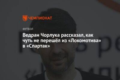 Ведран Чорлука рассказал, как чуть не перешёл из «Локомотива» в «Спартак»