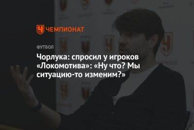 Чорлука: спросил у игроков «Локомотива»: «Ну что? Мы ситуацию-то изменим?»