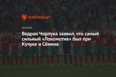 Ведран Чорлука заявил, что самый сильный «Локомотив» был при Кучуке и Сёмине