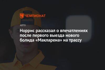 Норрис рассказал о впечатлениях после первого выезда нового болида «Макларена» на трассу