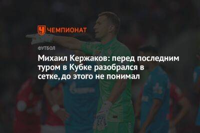 Михаил Кержаков: перед последним туром в Кубке разобрался в сетке, до этого не понимал