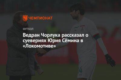 Ведран Чорлука рассказал о суевериях Юрия Сёмина в «Локомотиве»