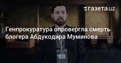 Генпрокуратура Узбекистана опровергла смерть блогера Абдукодира Муминова