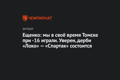 Ещенко: мы в своё время Томске при -16 играли. Уверен, дерби «Локо» — «Спартак» состоится