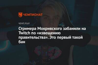 Стримера Мокривского забанили на Twitch по «извещению правительства». Это первый такой бан