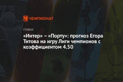 «Интер» – «Порту»: прогноз Егора Титова на игру Лиги чемпионов с коэффициентом 4.50