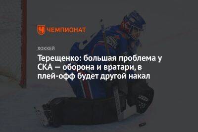 Терещенко: большая проблема у СКА — оборона и вратари, в плей-офф будет другой накал
