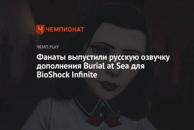 Фанаты выпустили русскую озвучку дополнения Burial at Sea для BioShock Infinite - championat.com