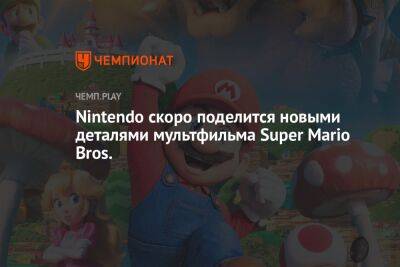 Nintendo скоро поделится новыми деталями мультфильма Super Mario Bros.