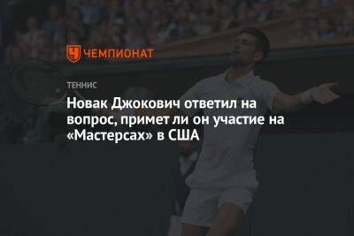 Новак Джокович ответил на вопрос, примет ли он участие на «Мастерсах» в США
