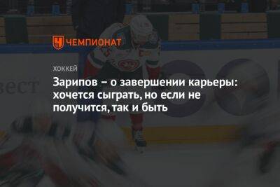 Данис Зарипов - Зарипов — о завершении карьеры: хочется сыграть, но если не получится, так и быть - championat.com