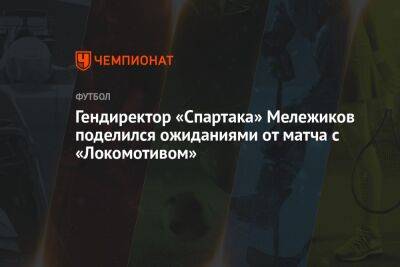 Гендиректор «Спартака» Мележиков поделился ожиданиями от матча с «Локомотивом»
