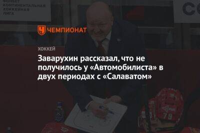 Николай Заварухин - Заварухин рассказал, что не получилось у «Автомобилиста» в двух периодах с «Салаватом» - championat.com