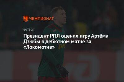 Президент РПЛ оценил игру Артёма Дзюбы в дебютном матче за «Локомотив»