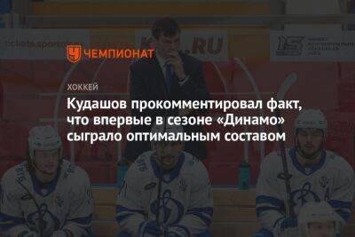 Кудашов прокомментировал факт, что впервые в сезоне «Динамо» сыграло оптимальным составом