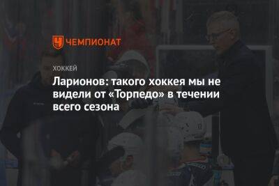 Ларионов: такого хоккея мы не видели от «Торпедо» в течении всего сезона