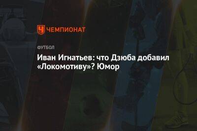 Иван Игнатьев: что Дзюба добавил «Локомотиву»? Юмор