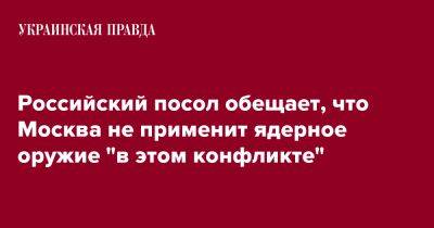 Андрей Келин - Российский посол обещает, что Москва не применит ядерное оружие "в этом конфликте" - pravda.com.ua - Москва - Россия - Украина - Англия