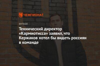 Технический директор «Кармиотисса» заявил, что Кержаков хотел бы видеть россиян в команде