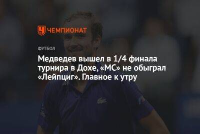 Медведев вышел в 1/4 финала турнира в Дохе, «МС» не обыграл «Лейпциг». Главное к утру