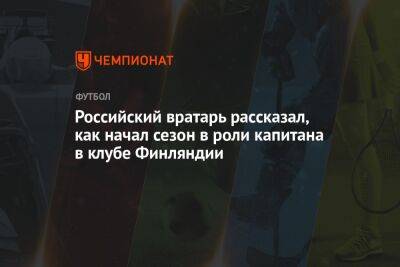 Российский вратарь рассказал, как начал сезон в роли капитана в клубе Финляндии