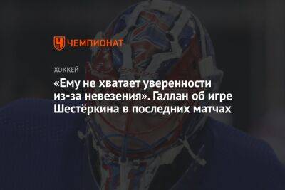 «Ему не хватает уверенности из-за невезения». Галлан об игре Шестёркина в последних матчах