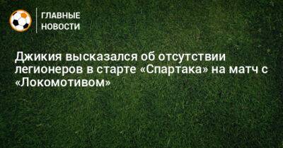 Джикия высказался об отсутствии легионеров в старте «Спартака» на матч с «Локомотивом»