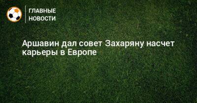 Аршавин дал совет Захаряну насчет карьеры в Европе